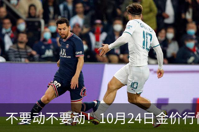 不要动不要动！10月24日金价行情已清晰，下周一二或更大变动？