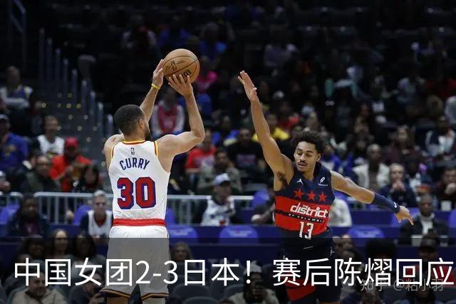 中国女团2-3日本！赛后陈熠回应丢冠：两盘都输了，责任在我