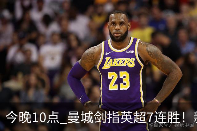 今晚10点 曼城剑指英超7连胜！新帅冲击纪录 比肩穆帅克洛普