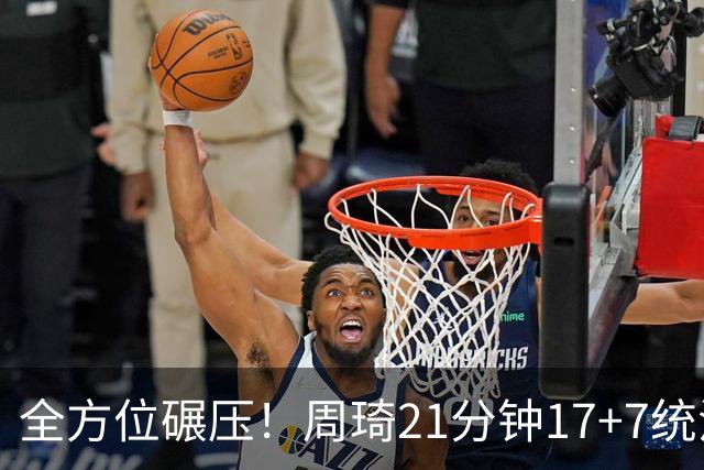 全方位碾压！周琦21分钟17+7统治禁区，布朗20+10，李楠太幸福了