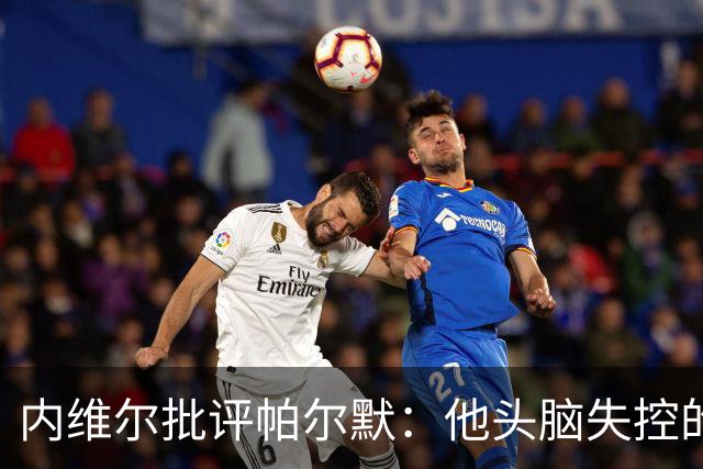 内维尔批评帕尔默：他头脑失控的行为很愚蠢，罗杰斯也该吃到红牌