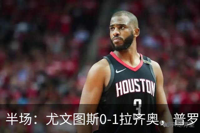 半场：尤文图斯0-1拉齐奥，普罗夫斯特高破僵