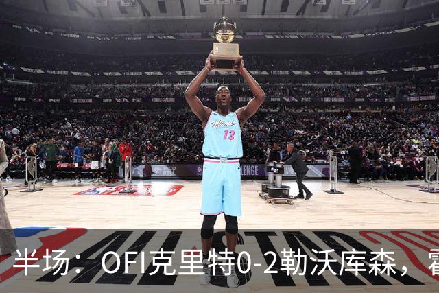 半场：OFI克里特0-2勒沃库森，霍夫曼双响