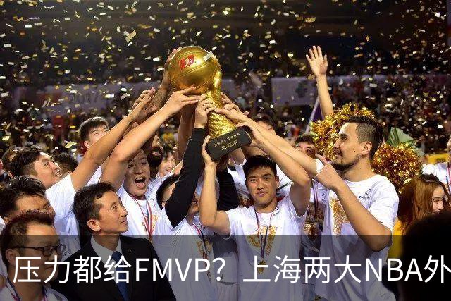 压力都给FMVP？上海两大NBA外援合砍11分，沪蜜：拉基组合辣眼睛
