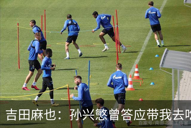 吉田麻也：孙兴慜曾答应带我去吃韩餐，结果现在都没履约