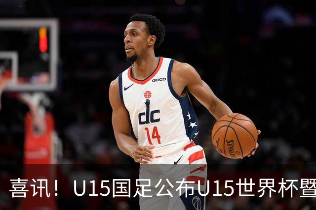喜讯！U15国足公布U15世界杯暨足球节出征名单，周海滨挂帅