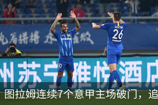 图拉姆连续7个意甲主场破门，追平卢卡库纪录