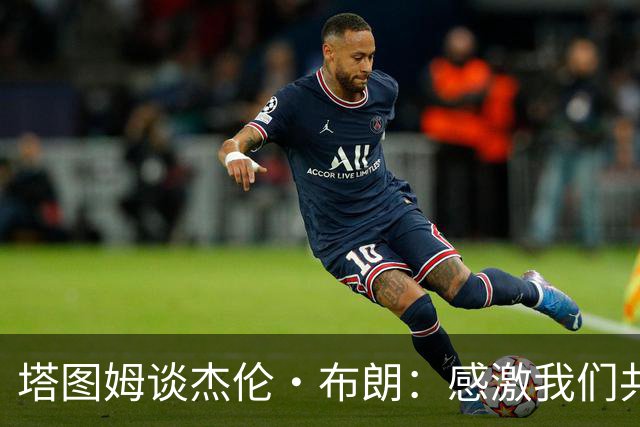 塔图姆谈杰伦·布朗：感激我们共同取得的成就 感谢过去9年的时光