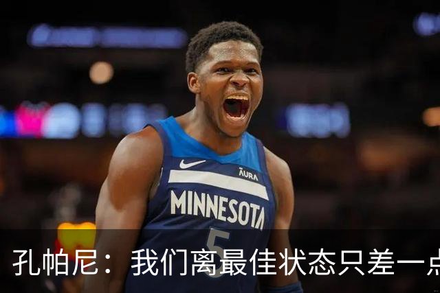 孔帕尼：我们离最佳状态只差一点，近两场比赛我们有50次射门