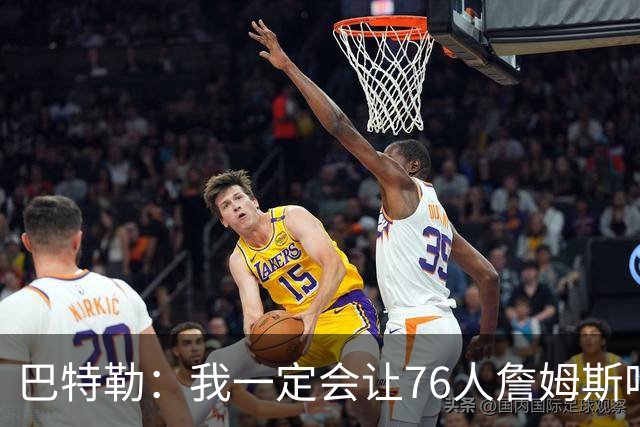 巴特勒：我一定会让76人詹姆斯吃尽苦头！
