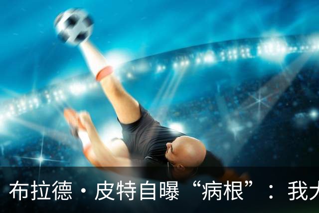 布拉德·皮特自曝“病根”：我大概是个天生的乐天派