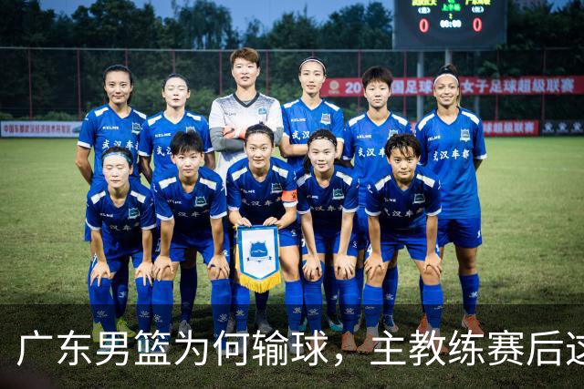 广东男篮为何输球，主教练赛后这样说，他们实力比我们强
