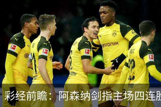 彩经前瞻：阿森纳剑指主场四连胜，埃弗顿客场难拿分