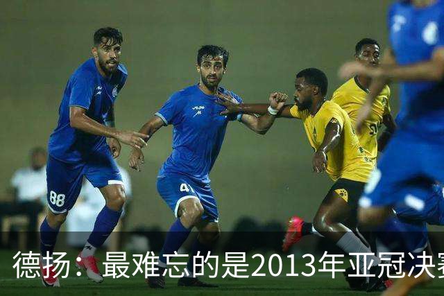 德扬：最难忘的是2013年亚冠决赛打进广州队的