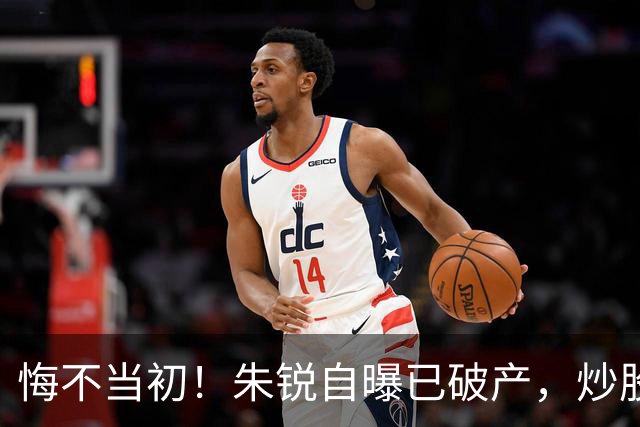 悔不当初！朱锐自曝已破产，炒股赔了70万，目前处于退圈失业状态