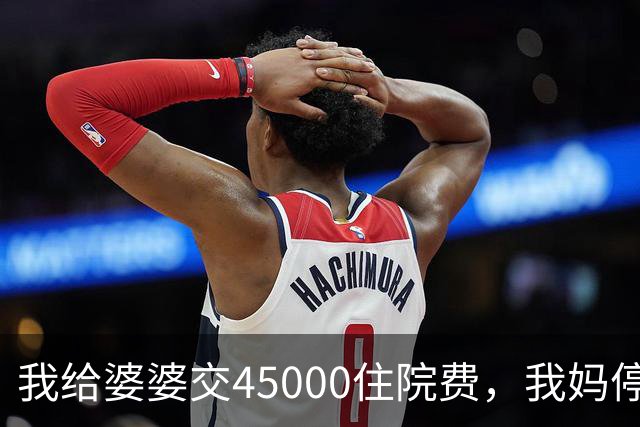 我给婆婆交45000住院费，我妈停掉我每月8000补贴，我没敢反驳
