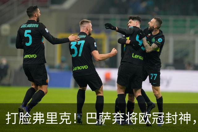 打脸弗里克！巴萨弃将欧冠封神，诺坎普这下亏大了