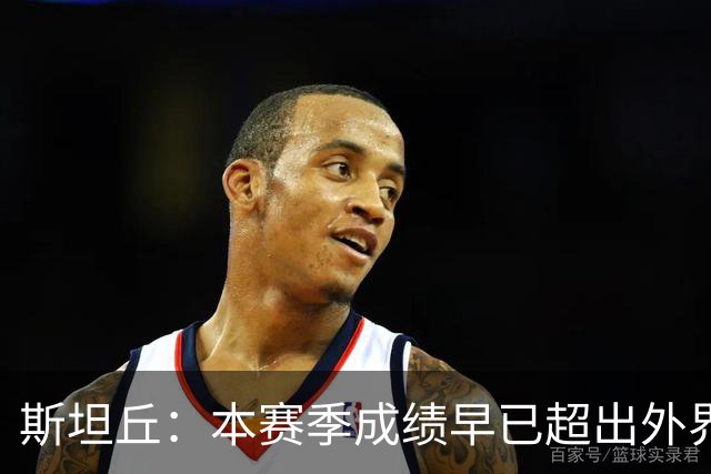 斯坦丘：本赛季成绩早已超出外界预期，我们会奋战到最后一刻