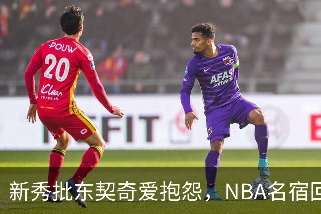 新秀批东契奇爱抱怨，NBA名宿回怼：闭嘴好好学