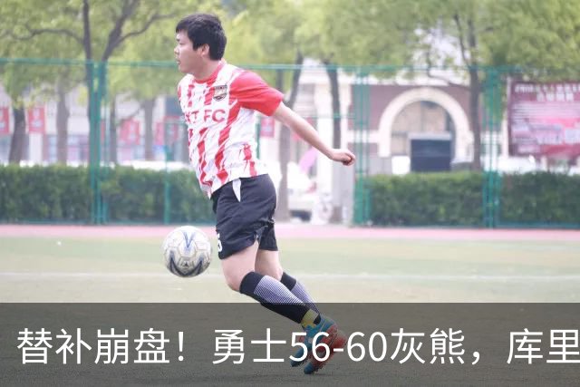 替补崩盘！勇士56-60灰熊，库里10+3 布泽尔14+5+2！