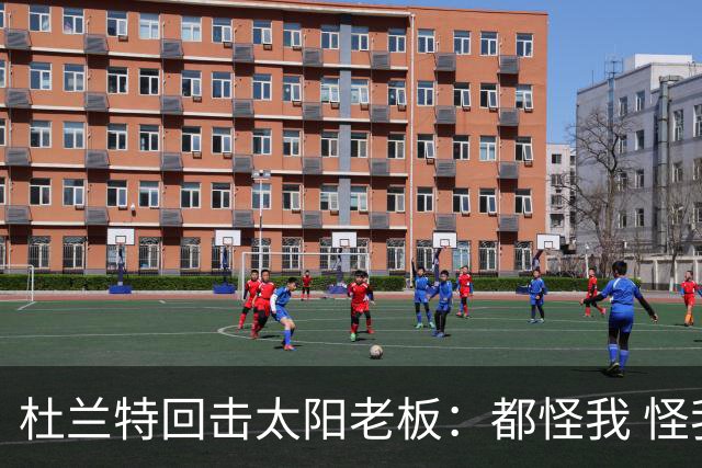 杜兰特回击太阳老板：都怪我 怪我36岁依然保持顶级水平