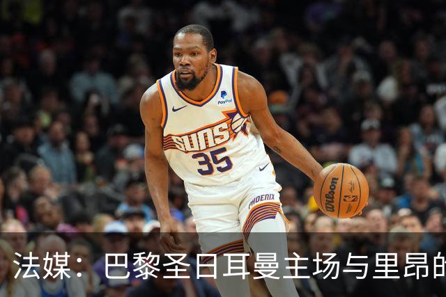 法媒：巴黎圣日耳曼主场与里昂的比赛仍可能推迟