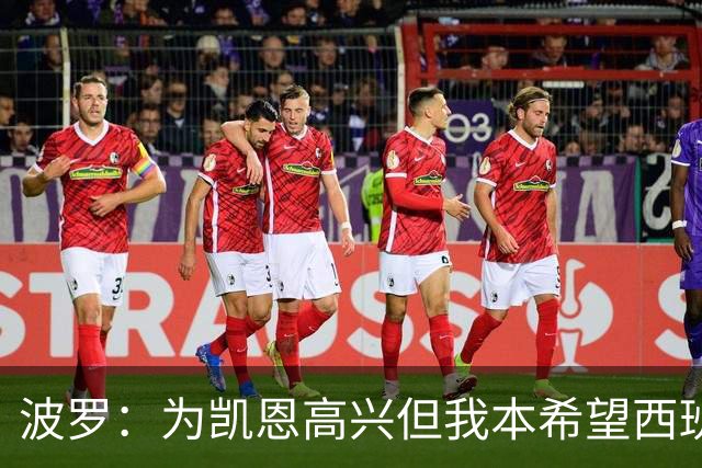 波罗：为凯恩高兴但我本希望西班牙球员获金球；很想回西班牙踢球