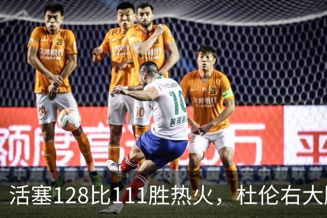 活塞128比111胜热火，杜伦右大腿受伤离场