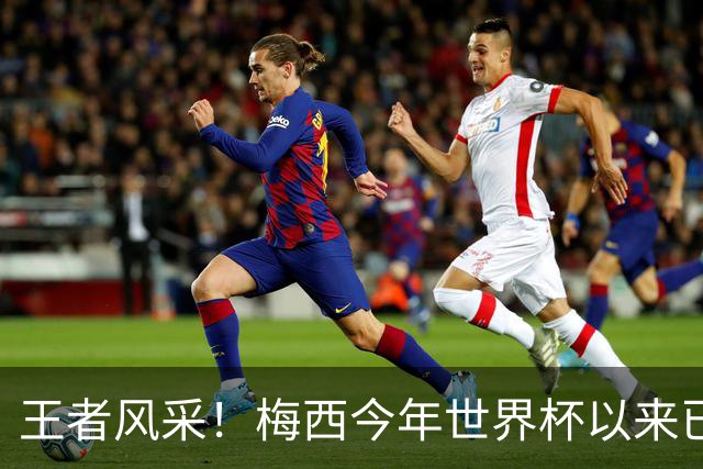 王者风采！梅西今年世界杯以来已5次获得单场10分评价