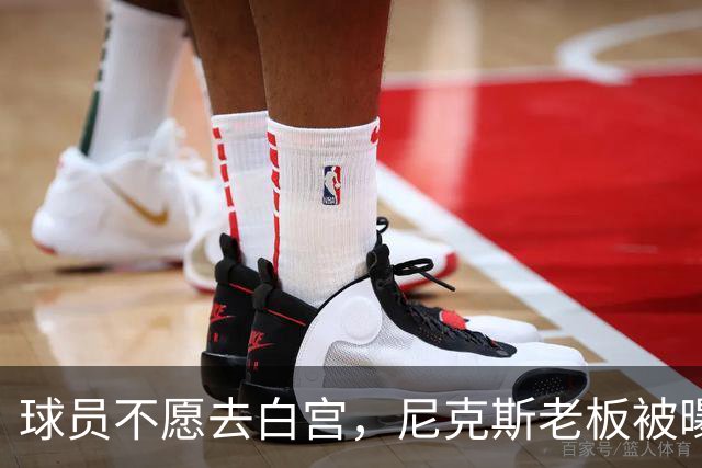 球员不愿去白宫，尼克斯老板被曝闹情绪