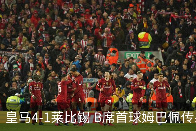 皇马4-1莱比锡 B席首球姆巴佩传射 国家德比前回勇