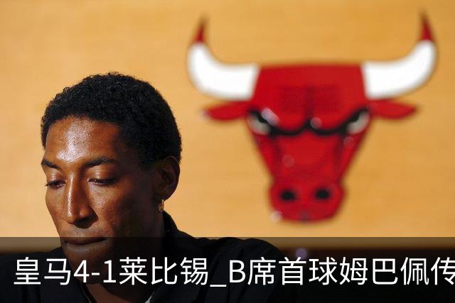 皇马4-1莱比锡 B席首球姆巴佩传射 国家德比前回勇