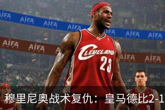 穆里尼奥战术复仇：皇马德比2-1逆转巴萨首败