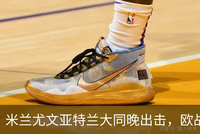 米兰尤文亚特兰大同晚出击，欧战三场连轴开打