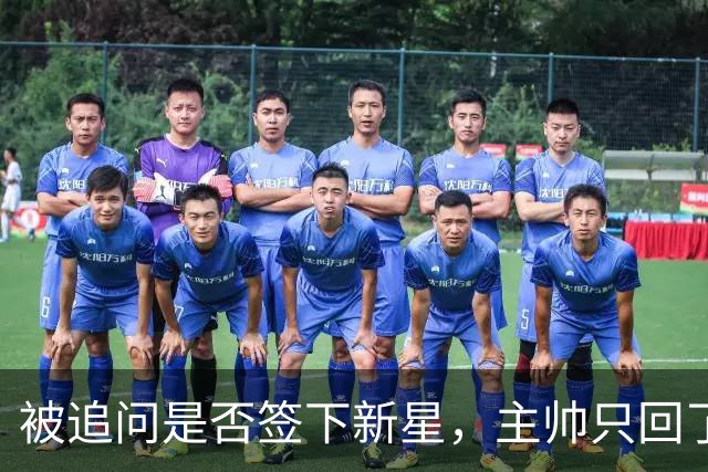 被追问是否签下新星，主帅只回了句“再看看”