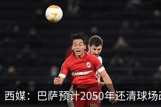 西媒：巴萨预计2050年还清球场改建贷款，比皇马早三年