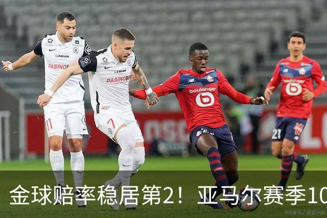 金球赔率稳居第2！亚马尔赛季10球10助，还有2年可冲击最年轻金球