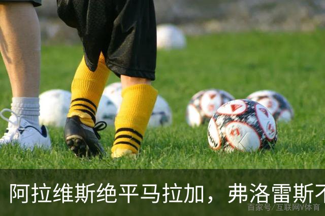阿拉维斯绝平马拉加，弗洛雷斯不满表现：这是赛季最差一战