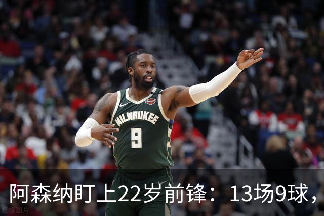 阿森纳盯上22岁前锋：13场9球，标价2000万欧
