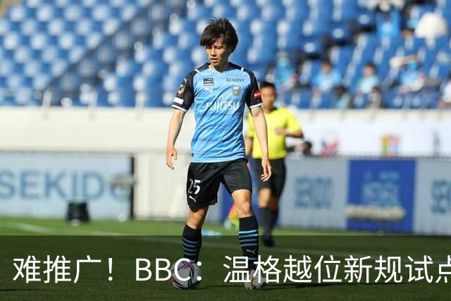 难推广！BBC：温格越位新规试点1年褒贬不一，进球增加但防线后移