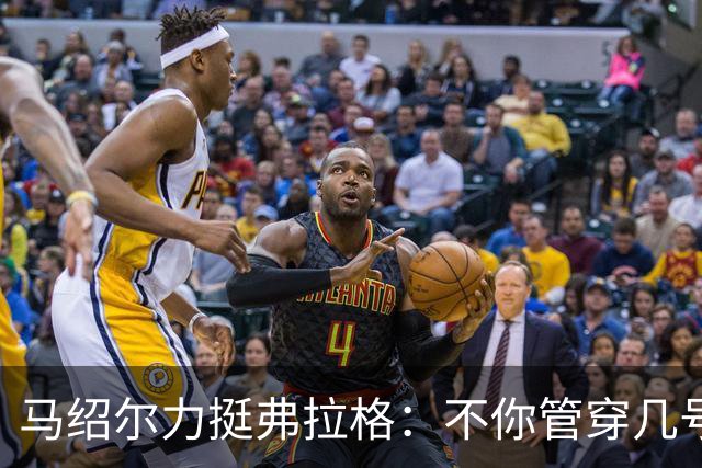 马绍尔力挺弗拉格：不你管穿几号我都站你这边！你可是球队基石