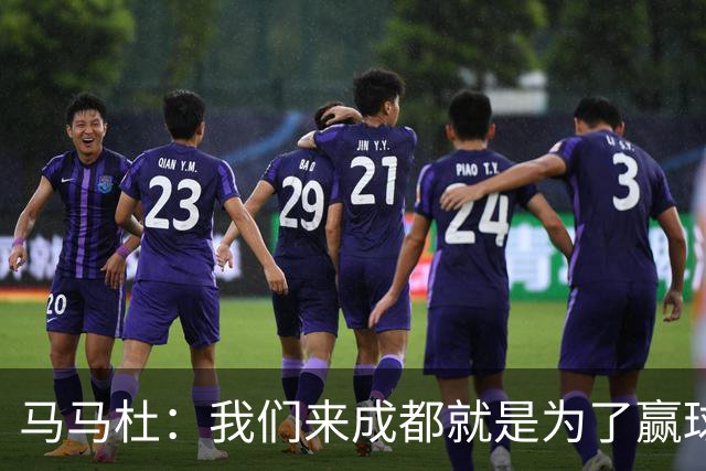 马马杜：我们来成都就是为了赢球，会为冠军战斗到最后
