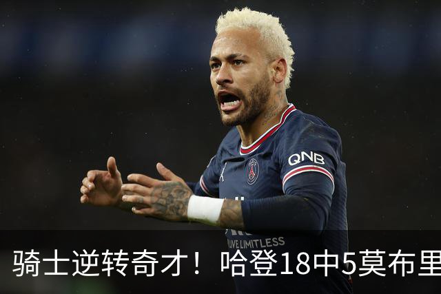 骑士逆转奇才！哈登18中5莫布里爆发，状元19+2创纪录，新秀全队第一