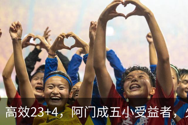 高效23+4，阿门成五小受益者，火箭队双向合同中锋7+5，可与卡佩拉竞争