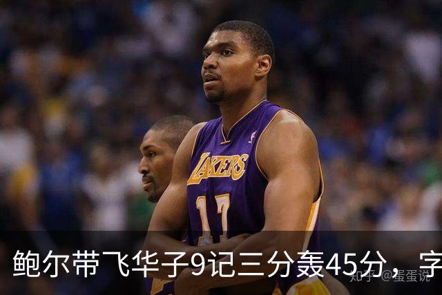 鲍尔带飞华子9记三分轰45分，字母哥空砍35+6，森林狼25分大胜热火
