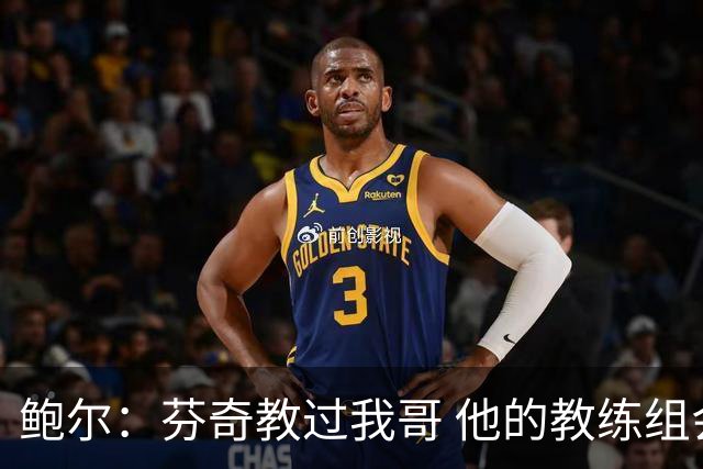 鲍尔：芬奇教过我哥 他的教练组会给出提醒 告诉我如何做好防守