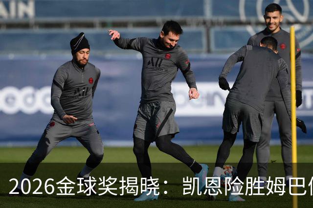 2026金球奖揭晓：凯恩险胜姆巴佩夺魁，评选标准遭多方质疑