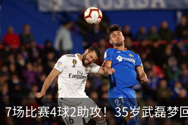 7场比赛4球2助攻！35岁武磊梦回巅峰，他或比韦世豪更适合进国家队