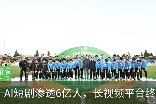 AI短剧渗透6亿人，长视频平台终于坐不住了