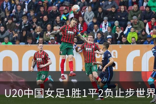 U20中国女足1胜1平2负止步世界杯16强，创20年以来最佳战绩